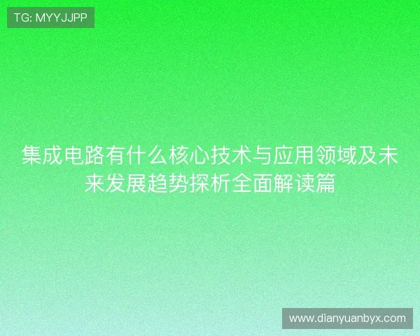 集成电路有什么核心技术与应用领域及未来发展趋势探析全面解读篇